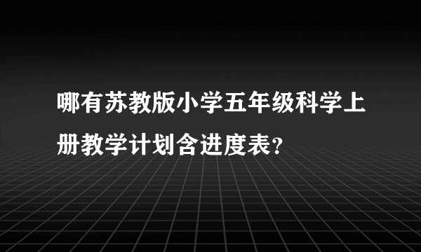 哪有苏教版小学五年级科学上册教学计划含进度表？