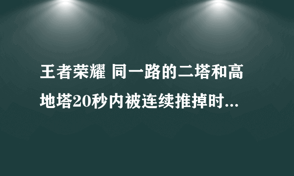 王者荣耀 同一路的二塔和高地塔20秒内被连续推掉时，水晶有什么变化