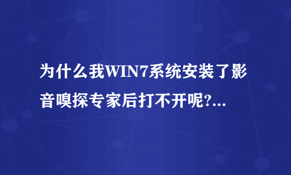 为什么我WIN7系统安装了影音嗅探专家后打不开呢?就是闪下就没了,能安装,就是运行不了