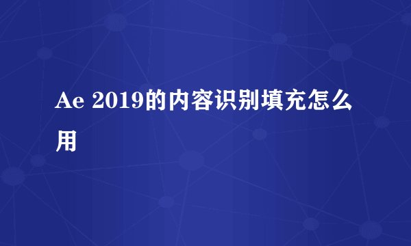 Ae 2019的内容识别填充怎么用