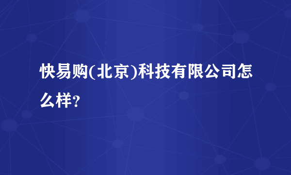 快易购(北京)科技有限公司怎么样？