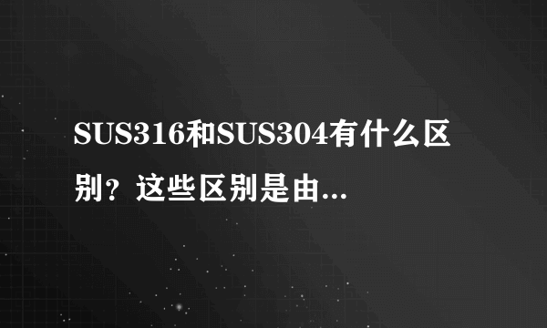 SUS316和SUS304有什么区别？这些区别是由什么引起的？