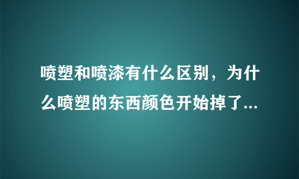 喷塑和喷漆有什么区别，为什么喷塑的东西颜色开始掉了，是什么原因？