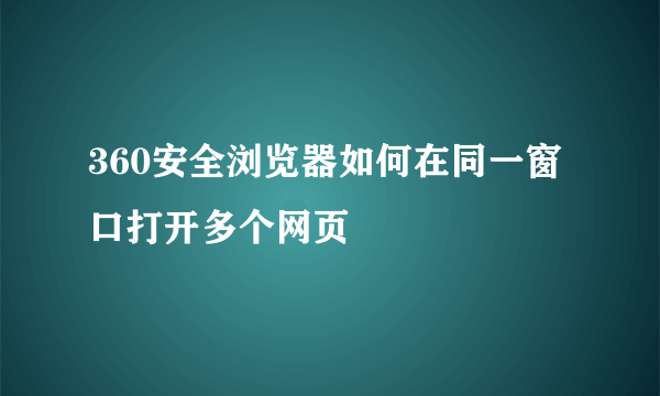 360安全浏览器如何在同一窗口打开多个网页