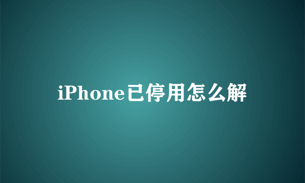 iPhone已停用怎么解