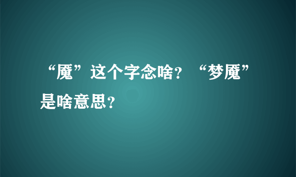 “魇”这个字念啥？“梦魇”是啥意思？