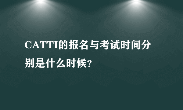 CATTI的报名与考试时间分别是什么时候？