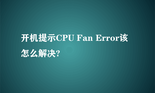 开机提示CPU Fan Error该怎么解决?