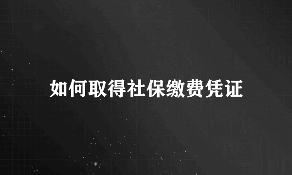 如何取得社保缴费凭证