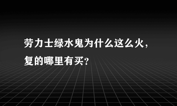 劳力士绿水鬼为什么这么火，复的哪里有买？