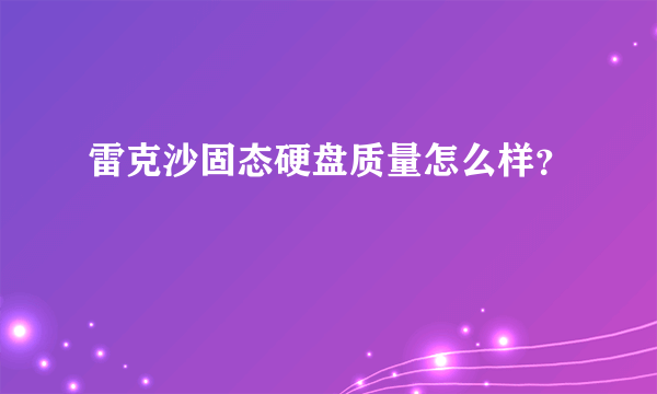 雷克沙固态硬盘质量怎么样？