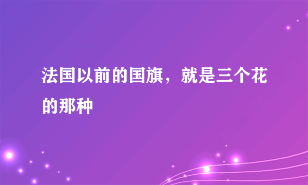 法国以前的国旗，就是三个花的那种