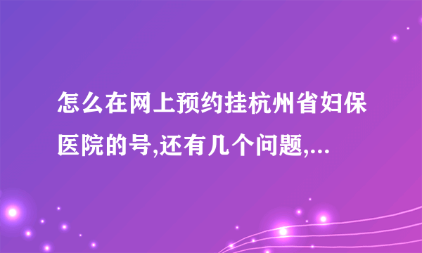 怎么在网上预约挂杭州省妇保医院的号,还有几个问题,回答的好分数可追加