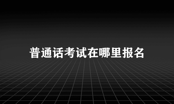 普通话考试在哪里报名