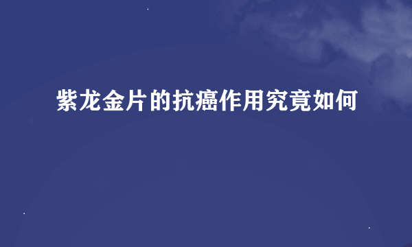 紫龙金片的抗癌作用究竟如何