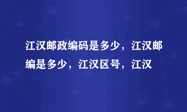 江汉邮政编码是多少，江汉邮编是多少，江汉区号，江汉