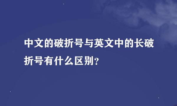 中文的破折号与英文中的长破折号有什么区别？