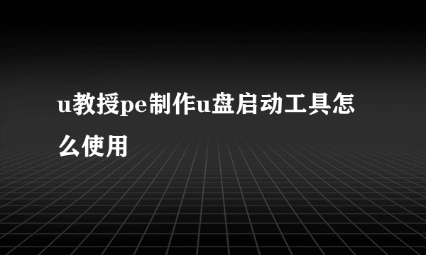 u教授pe制作u盘启动工具怎么使用