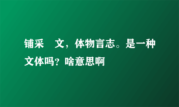 铺采摛文，体物言志。是一种文体吗？啥意思啊