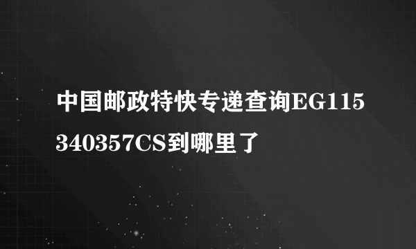 中国邮政特快专递查询EG115340357CS到哪里了