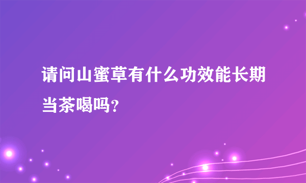 请问山蜜草有什么功效能长期当茶喝吗？