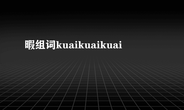 暇组词kuaikuaikuai