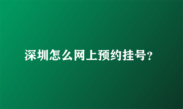 深圳怎么网上预约挂号？