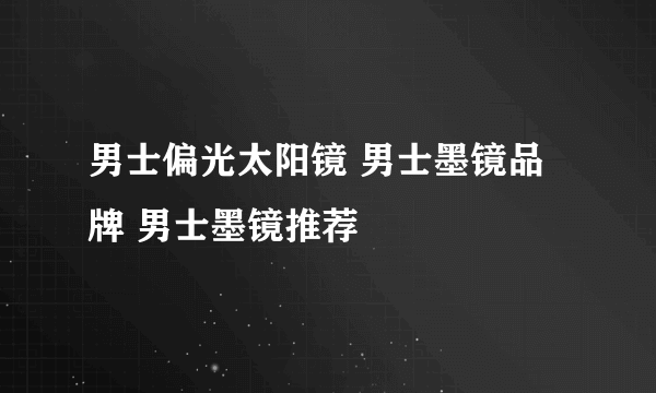 男士偏光太阳镜 男士墨镜品牌 男士墨镜推荐