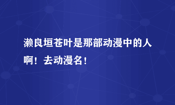 濑良垣苍叶是那部动漫中的人啊！去动漫名！