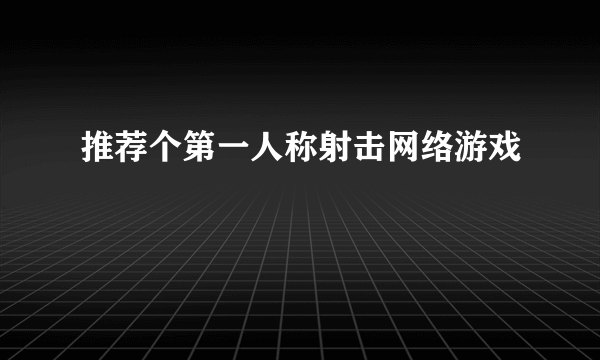 推荐个第一人称射击网络游戏