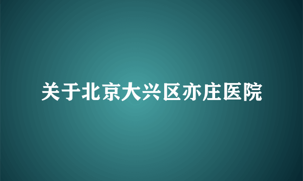 关于北京大兴区亦庄医院