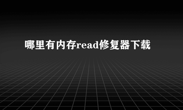 哪里有内存read修复器下载