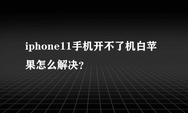 iphone11手机开不了机白苹果怎么解决？