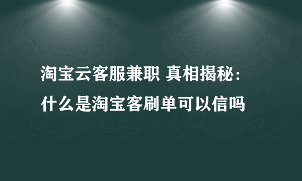 淘宝云客服兼职 真相揭秘：什么是淘宝客刷单可以信吗