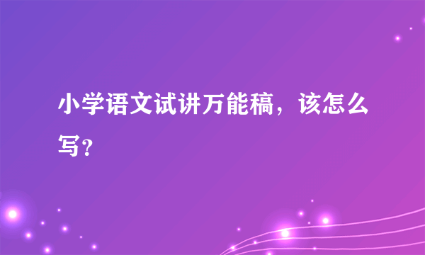 小学语文试讲万能稿，该怎么写？