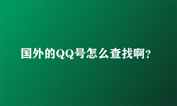 国外的QQ号怎么查找啊？