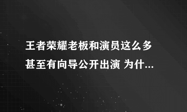 王者荣耀老板和演员这么多 甚至有向导公开出演 为什么没听说制裁 比如向明演可杰啊 为什么不制裁？