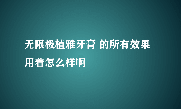 无限极植雅牙膏 的所有效果 用着怎么样啊