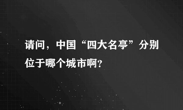 请问，中国“四大名亭”分别位于哪个城市啊？