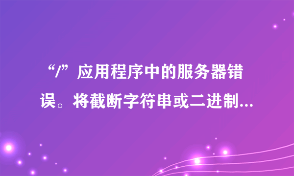 “/”应用程序中的服务器错误。将截断字符串或二进制数据。语句已终止.什么意思？怎么解决