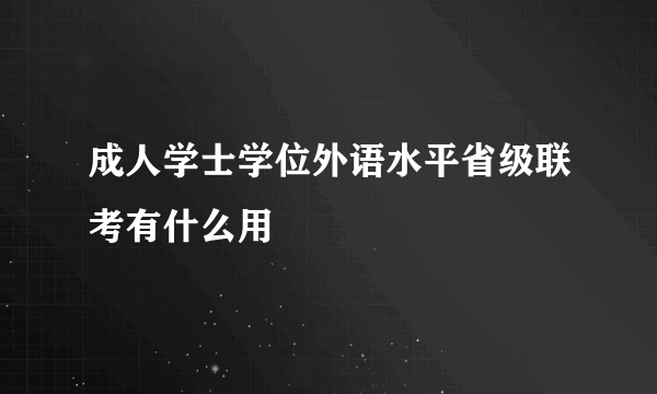 成人学士学位外语水平省级联考有什么用