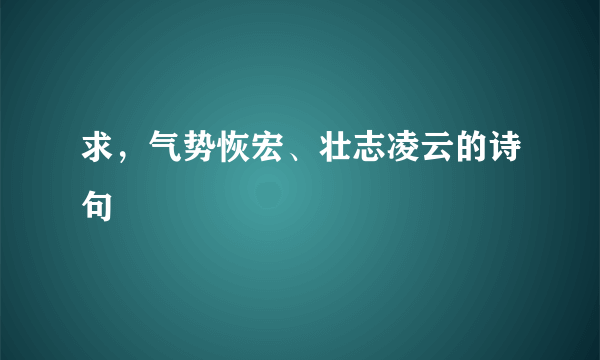 求，气势恢宏、壮志凌云的诗句