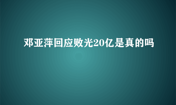 邓亚萍回应败光20亿是真的吗