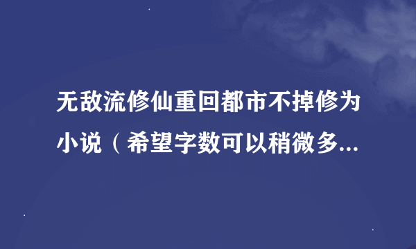 无敌流修仙重回都市不掉修为小说（希望字数可以稍微多一些那种）