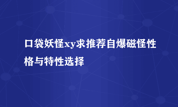 口袋妖怪xy求推荐自爆磁怪性格与特性选择