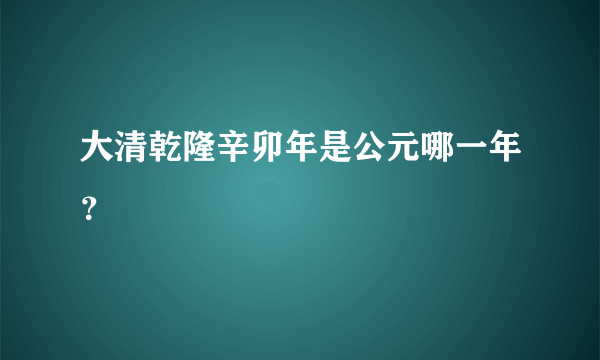 大清乾隆辛卯年是公元哪一年？