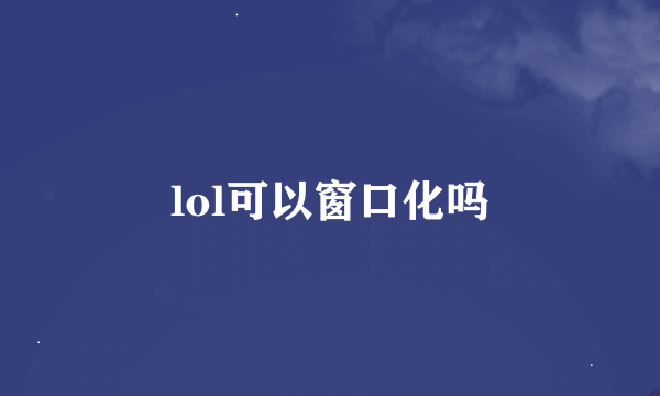 lol可以窗口化吗