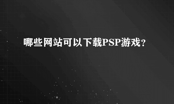 哪些网站可以下载PSP游戏？