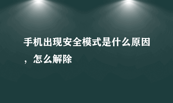 手机出现安全模式是什么原因，怎么解除