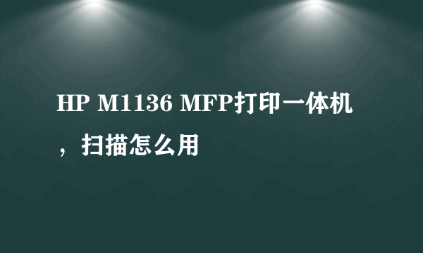 HP M1136 MFP打印一体机，扫描怎么用